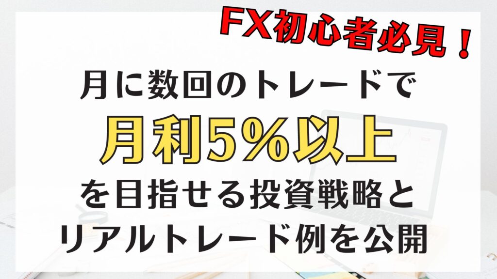 【FX】月に数回のトレードで月利5％以上を目指す投資戦略とリアルトレード例を大公開